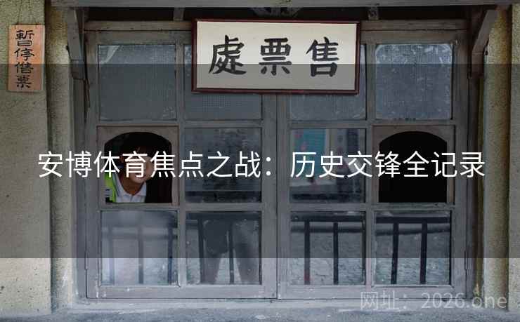 安博体育焦点之战:历史交锋全记录 安博体育焦点之战:历史交锋全记录