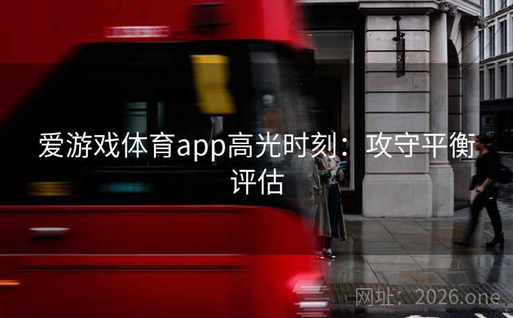 爱游戏体育app高光时刻：攻守平衡评估