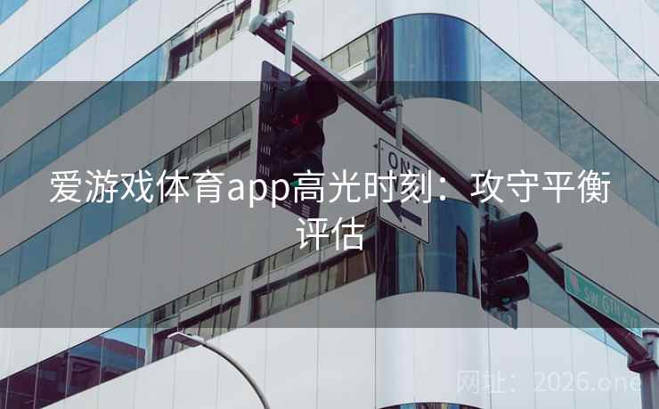 爱游戏体育app高光时刻：攻守平衡评估
