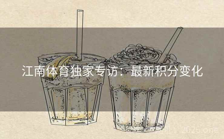 江南体育独家专访:最新积分变化 江南体育独家专访:最新积分变化