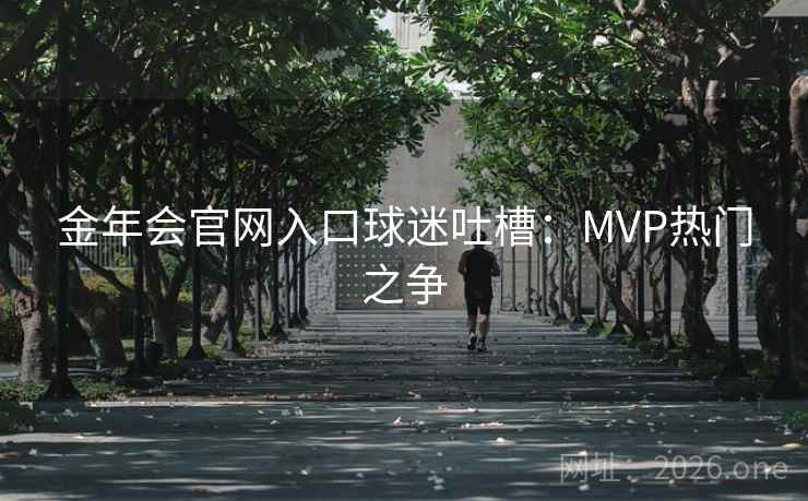 金年会官网入口球迷吐槽：MVP热门之争