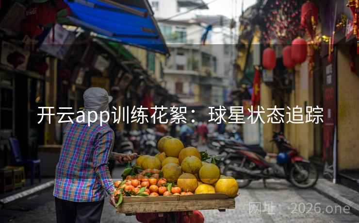 开云app训练花絮：球星状态追踪