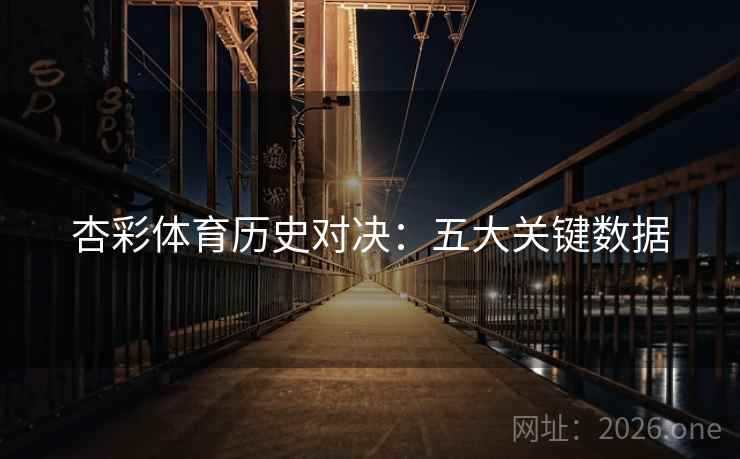 杏彩体育历史对决：五大关键数据