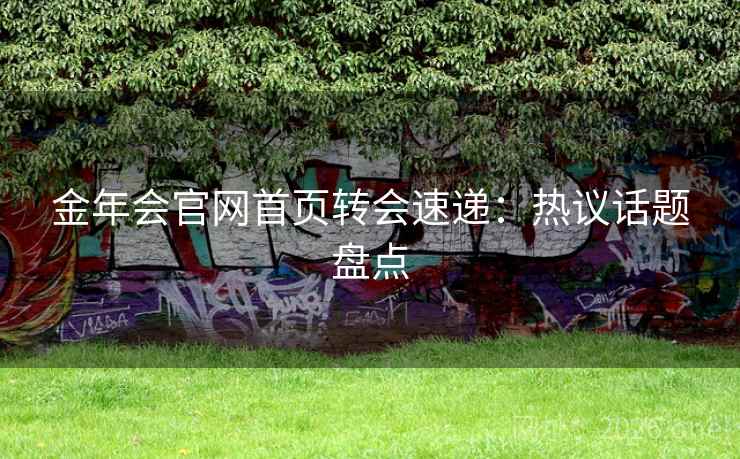 金年会官网首页转会速递:热议话题盘点 金年会官网首页转会速递:热议话题盘点