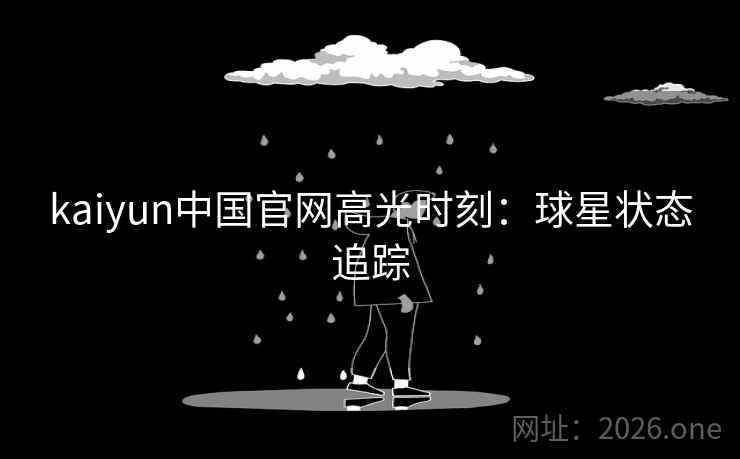 kaiyun中国官网高光时刻:球星状态追踪 kaiyun中国官网高光时刻:球星状态追踪