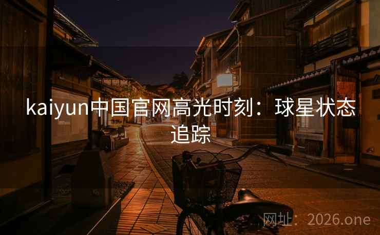 kaiyun中国官网高光时刻：球星状态追踪