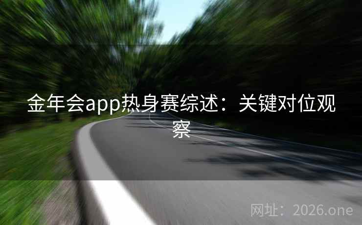 金年会app热身赛综述:关键对位观察 金年会app热身赛综述:关键对位观察