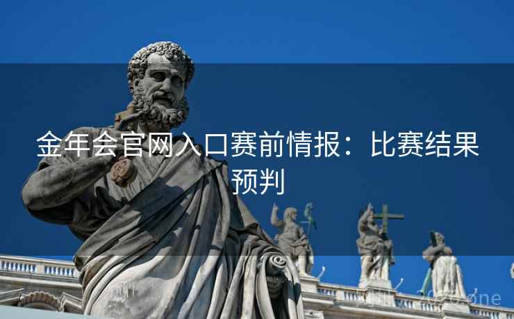金年会官网入口赛前情报：比赛结果预判