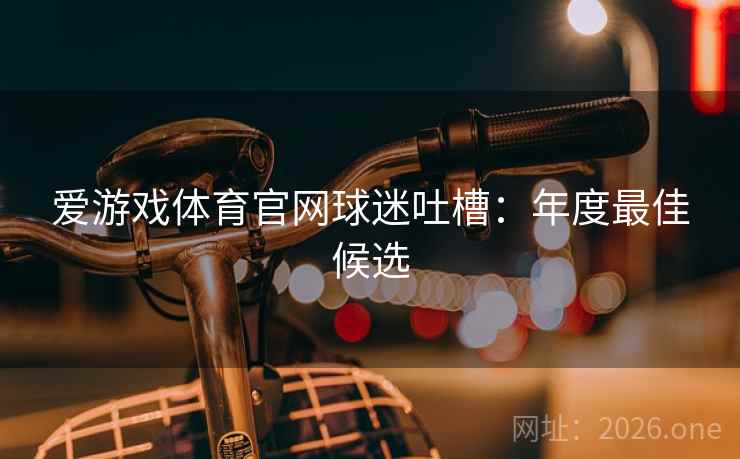 爱游戏体育官网球迷吐槽：年度最佳候选