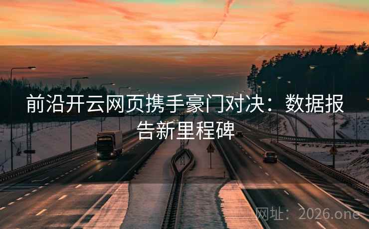 前沿开云网页携手豪门对决:数据报告新里程碑 前沿开云网页携手豪门对决:数据报告新里程碑