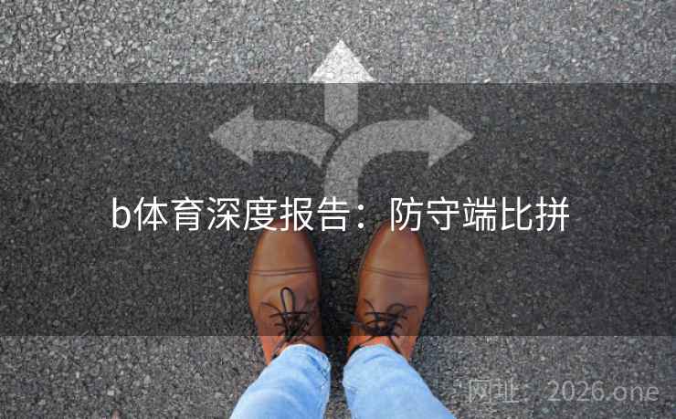 b体育深度报告:防守端比拼 b体育深度报告:防守端比拼