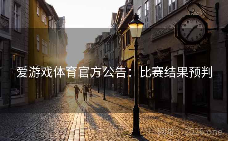 爱游戏体育官方公告：比赛结果预判