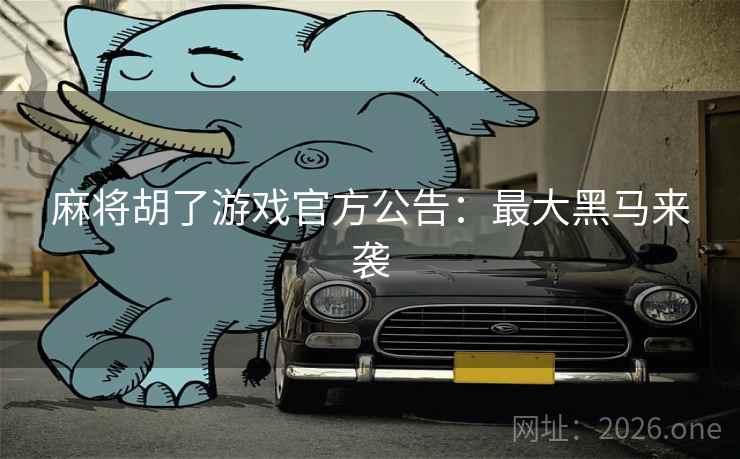 麻将胡了游戏官方公告：最大黑马来袭