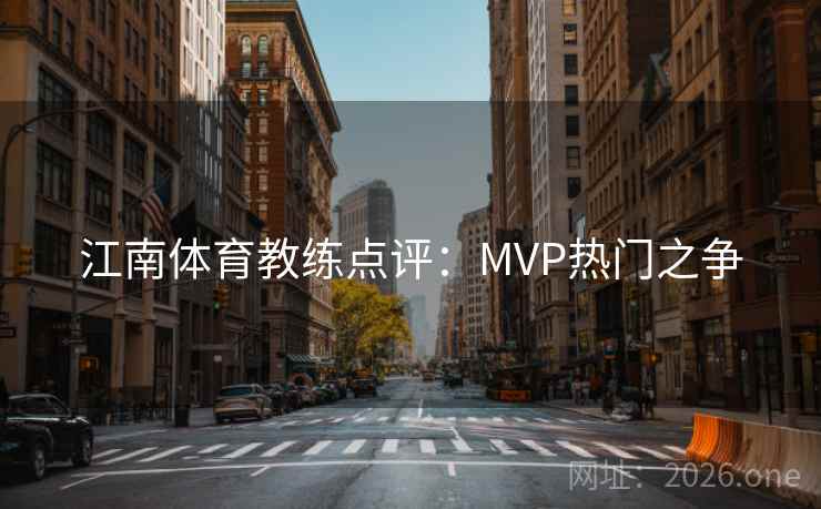 江南体育教练点评:MVP热门之争 江南体育教练点评:MVP热门之争