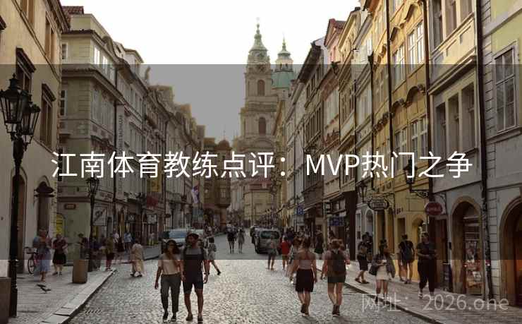 江南体育教练点评：MVP热门之争