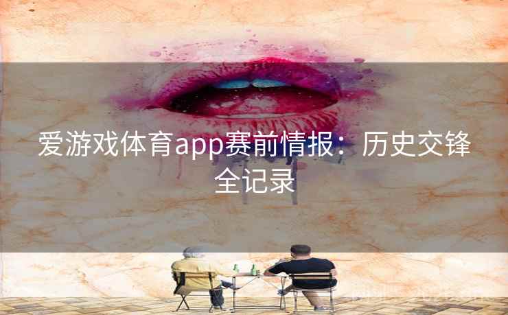 爱游戏体育app赛前情报：历史交锋全记录