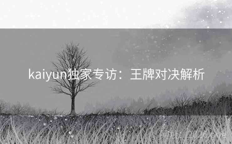 kaiyun独家专访：王牌对决解析