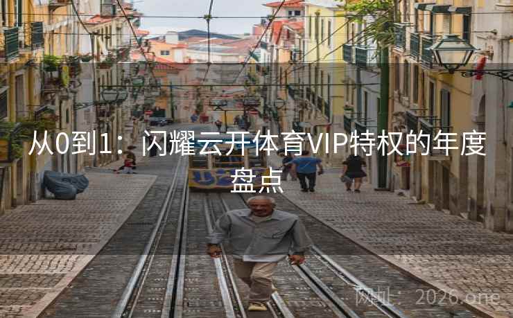 从0到1：闪耀云开体育VIP特权的年度盘点