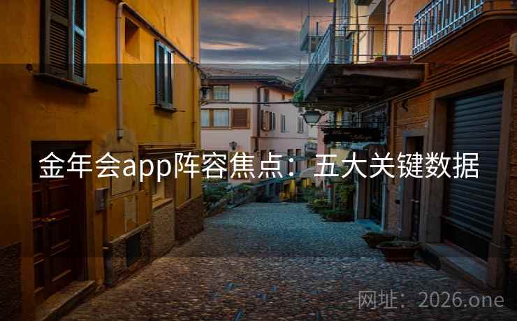 金年会app阵容焦点：五大关键数据