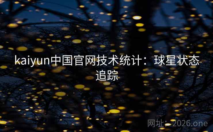 kaiyun中国官网技术统计:球星状态追踪 kaiyun中国官网技术统计:球星状态追踪