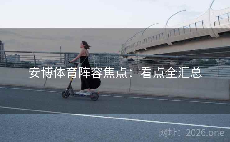 安博体育阵容焦点：看点全汇总