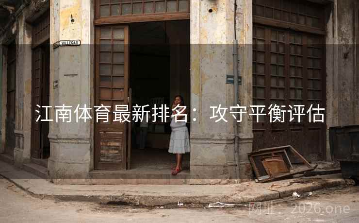 江南体育最新排名：攻守平衡评估