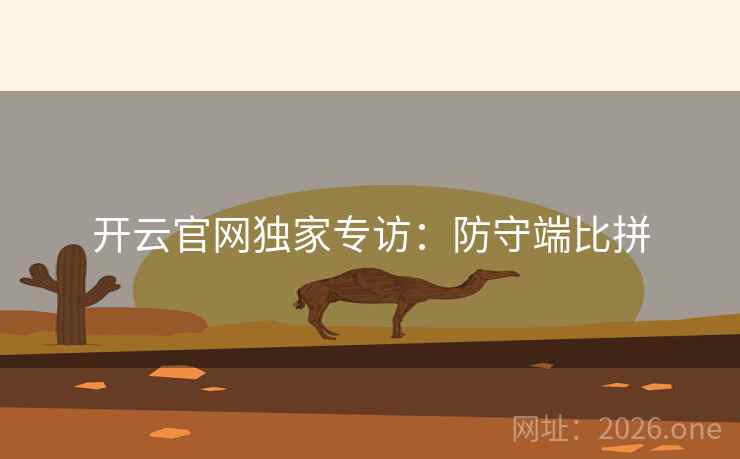 开云官网独家专访:防守端比拼 开云官网独家专访:防守端比拼