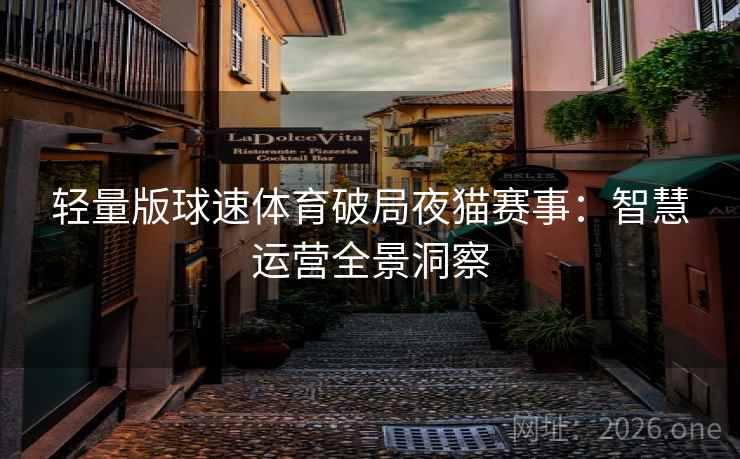 轻量版球速体育破局夜猫赛事：智慧运营全景洞察
