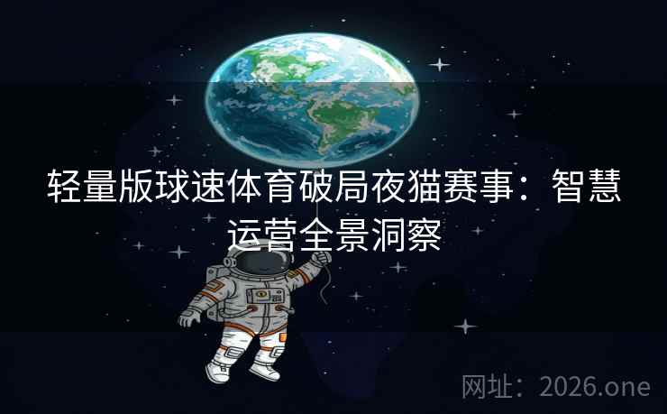 轻量版球速体育破局夜猫赛事：智慧运营全景洞察