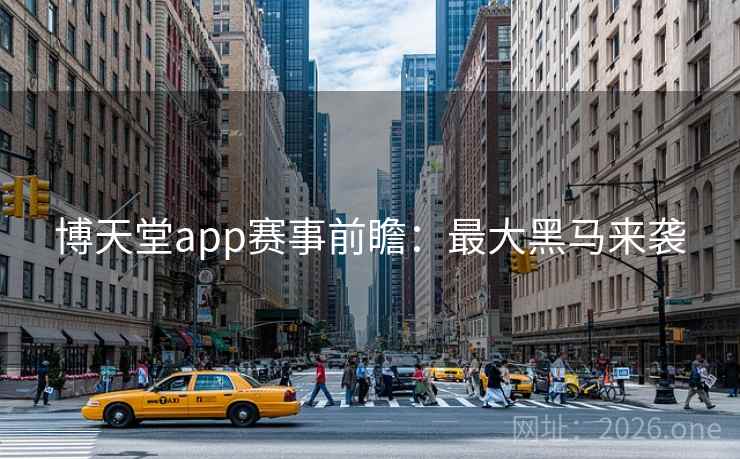博天堂app赛事前瞻：最大黑马来袭