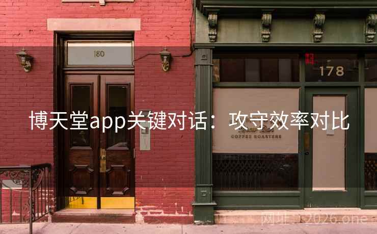 博天堂app关键对话：攻守效率对比