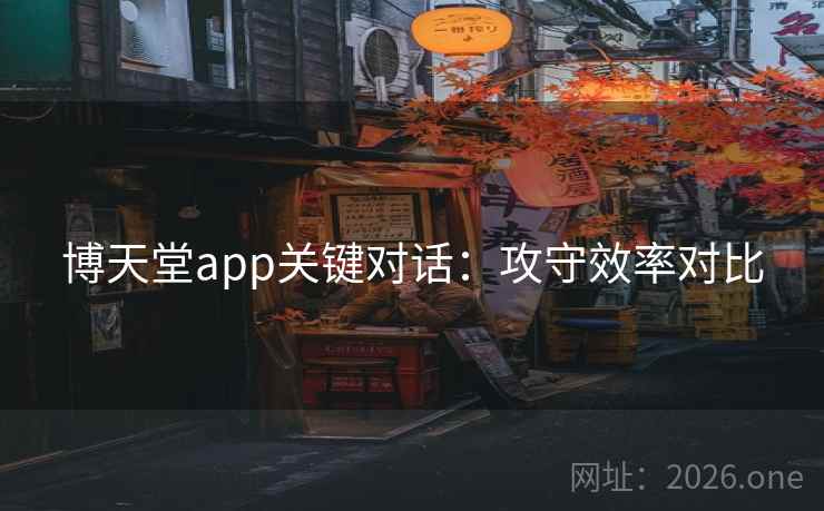 博天堂app关键对话：攻守效率对比