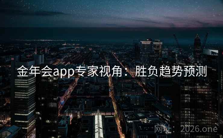 金年会app专家视角：胜负趋势预测