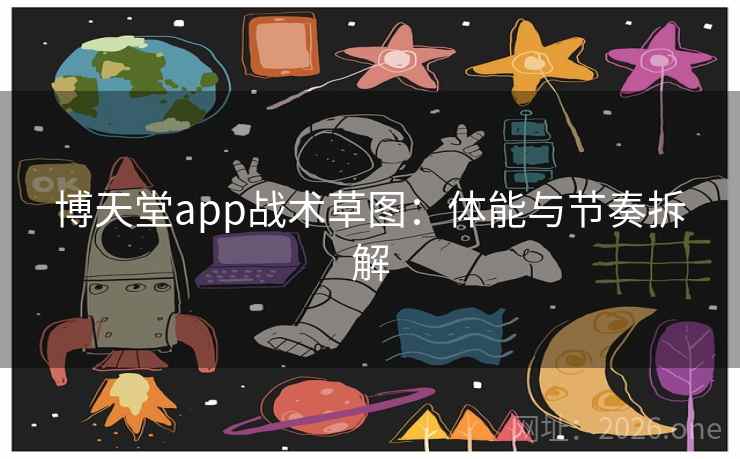 博天堂app战术草图:体能与节奏拆解 博天堂app战术草图:体能与节奏拆解