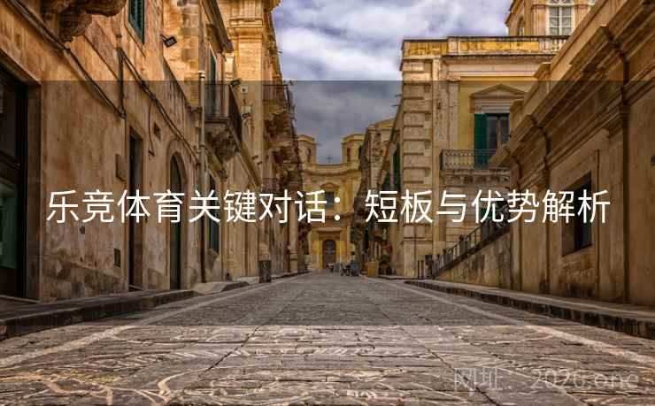 乐竞体育关键对话：短板与优势解析