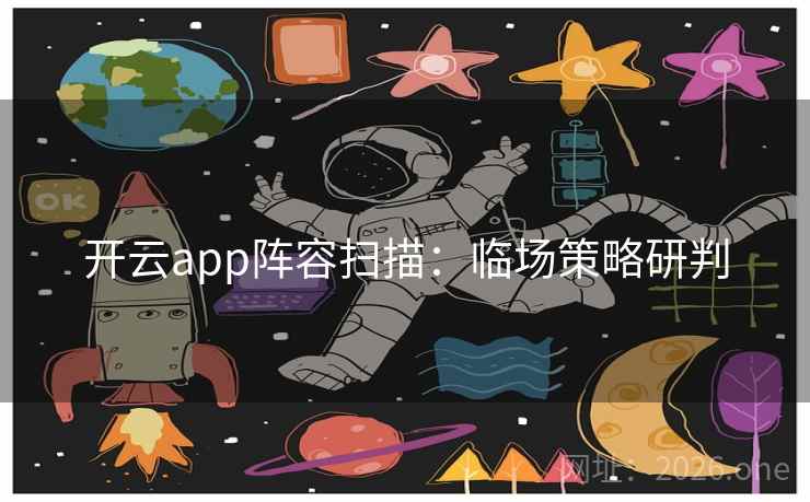 开云app阵容扫描:临场策略研判 开云app阵容扫描:临场策略研判