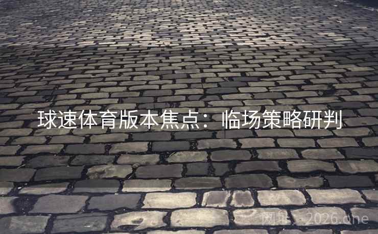 球速体育版本焦点：临场策略研判