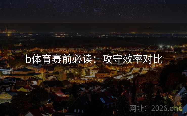 b体育赛前必读：攻守效率对比