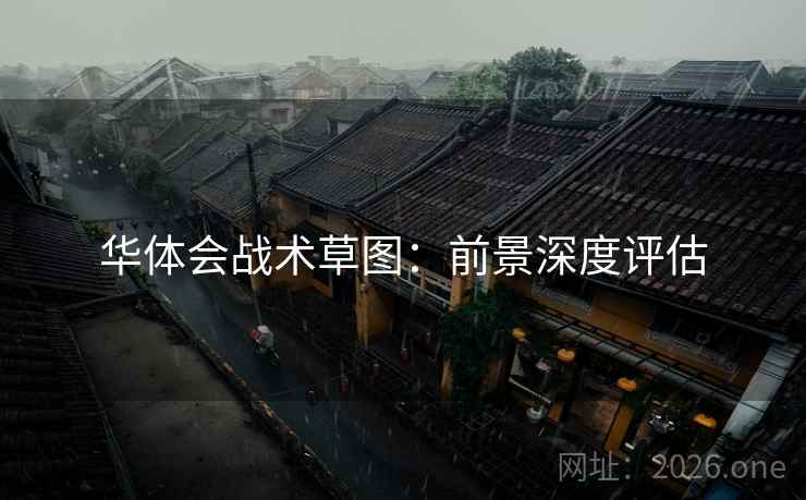 华体会战术草图：前景深度评估